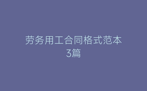 劳务用工合同格式范本3篇-春林公文网