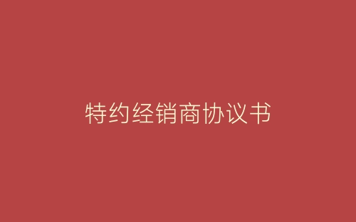 特约经销商协议书-春林公文网