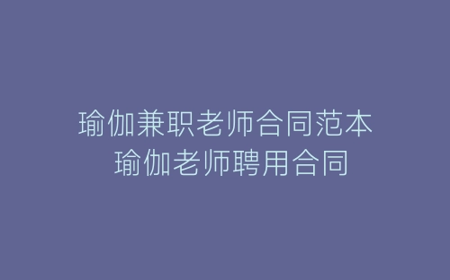 瑜伽兼职老师合同范本 瑜伽老师聘用合同-春林公文网