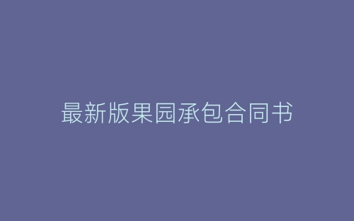 最新版果园承包合同书-春林公文网