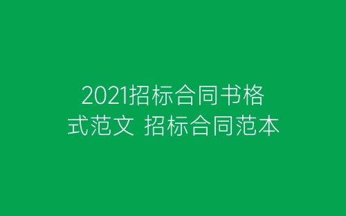 2021招标合同书格式范文 招标合同范本-春林公文网