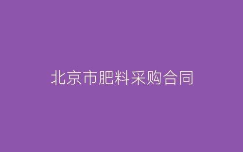 北京市肥料采购合同-春林公文网