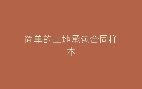 简单的土地承包合同样本-春林公文网