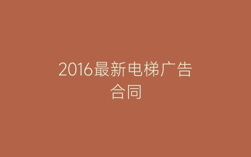 2016最新电梯广告合同-春林公文网