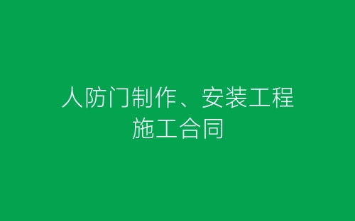 人防门制作、安装工程施工合同-春林公文网
