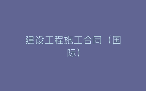 建设工程施工合同（国际）-春林公文网