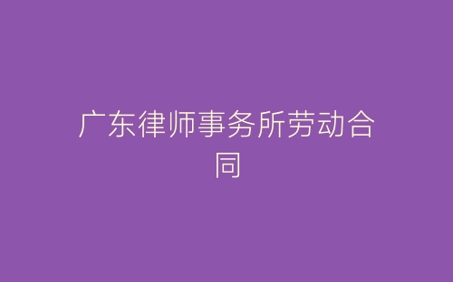 广东律师事务所劳动合同-春林公文网