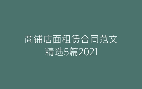 商铺店面租赁合同范文精选5篇2021-春林公文网