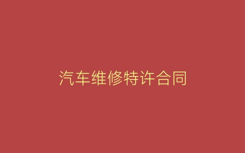 汽车维修特许合同-春林公文网
