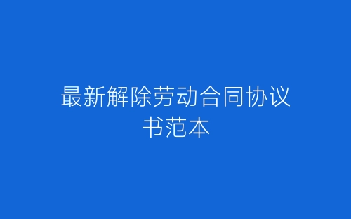 最新解除劳动合同协议书范本-春林公文网