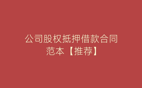 公司股权抵押借款合同范本【推荐】-春林公文网