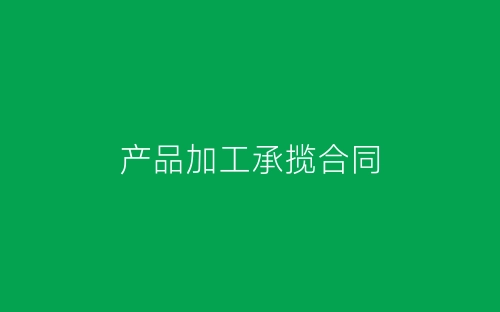 产品加工承揽合同-春林公文网