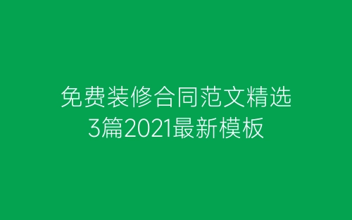 免费装修合同范文精选3篇2021最新模板-春林公文网