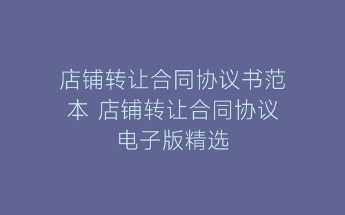 店铺转让合同协议书范本 店铺转让合同协议电子版精选-春林公文网