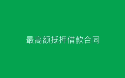 最高额抵押借款合同-春林公文网
