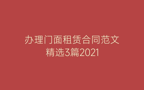 办理门面租赁合同范文精选3篇2021-春林公文网