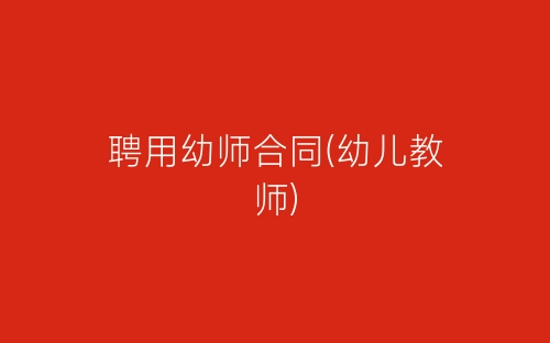 聘用幼师合同(幼儿教师)-春林公文网