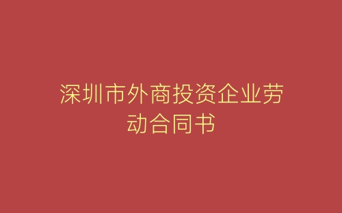 深圳市外商投资企业劳动合同书-春林公文网
