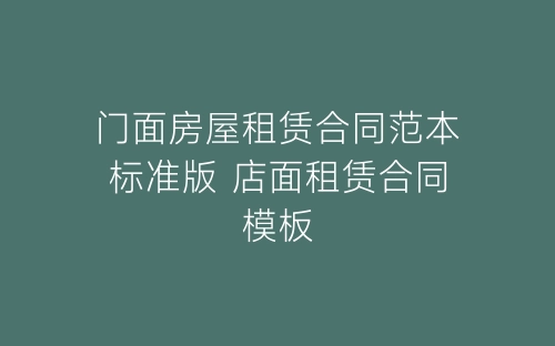 门面房屋租赁合同范本标准版 店面租赁合同模板-春林公文网