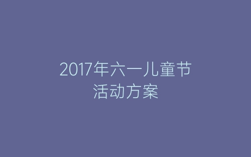 2017年六一儿童节活动方案-春林公文网