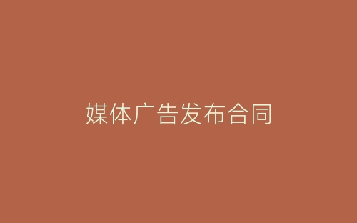 媒体广告发布合同-春林公文网