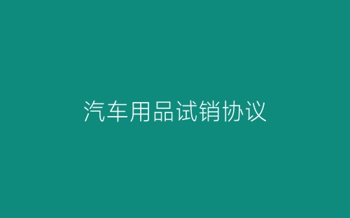 汽车用品试销协议-春林公文网