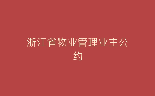 浙江省物业管理业主公约-春林公文网