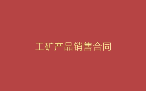 工矿产品销售合同-春林公文网