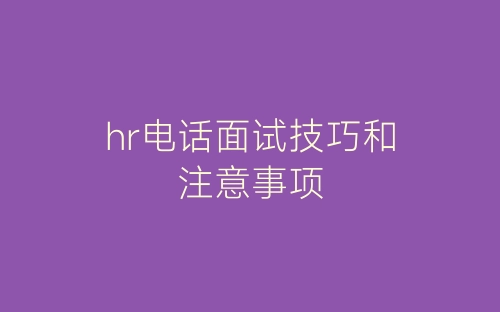 hr电话面试技巧和注意事项-春林公文网