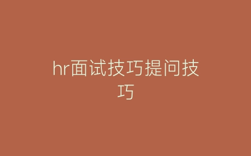 hr面试技巧提问技巧-春林公文网