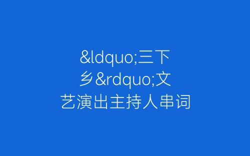 “三下乡”文艺演出主持人串词-春林公文网