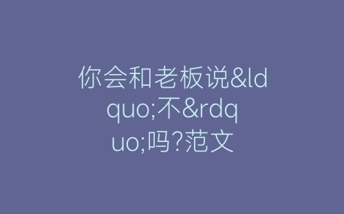 你会和老板说“不”吗?范文-春林公文网