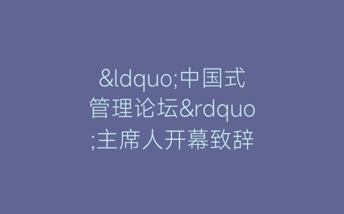 “中国式管理论坛”主席人开幕致辞-春林公文网