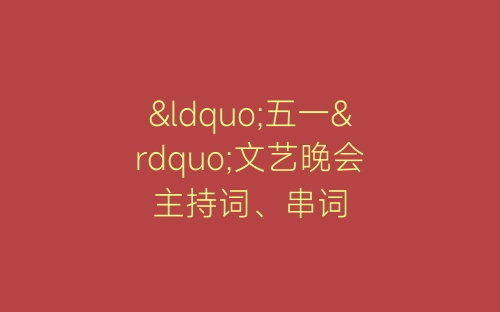 “五一”文艺晚会主持词、串词-春林公文网