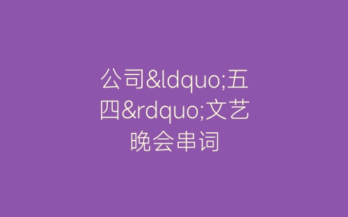 公司“五四”文艺晚会串词-春林公文网
