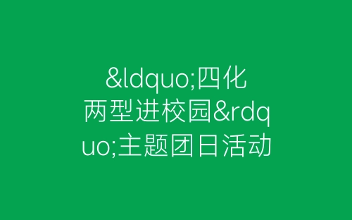 “四化两型进校园”主题团日活动总结范文-春林公文网