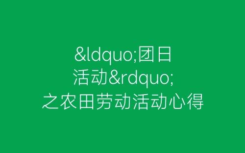 “团日活动”之农田劳动活动心得总结-春林公文网