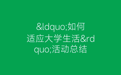 “如何适应大学生活”活动总结-春林公文网