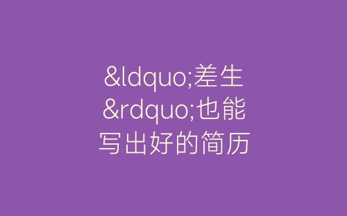 “差生”也能写出好的简历-春林公文网