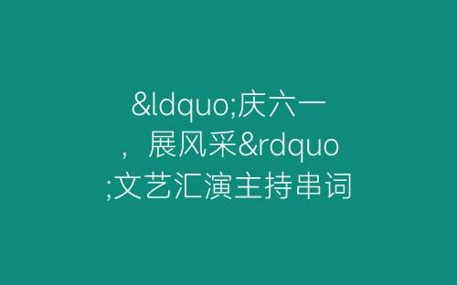 “庆六一，展风采”文艺汇演主持串词-春林公文网