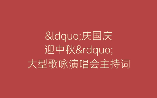 “庆国庆迎中秋”大型歌咏演唱会主持词-春林公文网
