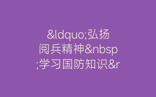 “弘扬阅兵精神&nbsp;学习国防知识”党日活动总结-春林公文网