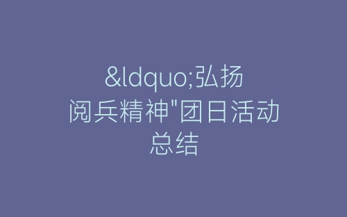 “弘扬阅兵精神&quot;团日活动总结-春林公文网