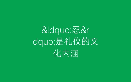 “忍”是礼仪的文化内涵-春林公文网