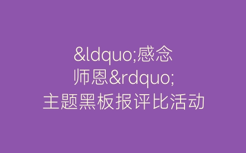 “感念师恩”主题黑板报评比活动小结-春林公文网