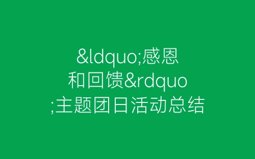 “感恩和回馈”主题团日活动总结-春林公文网