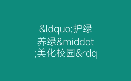 “护绿养绿·美化校园”绿色周活动总结-春林公文网