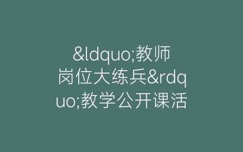 “教师岗位大练兵”教学公开课活动总结-春林公文网