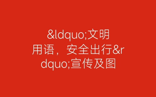 “文明用语，安全出行”宣传及图书馆清扫活动总结-春林公文网