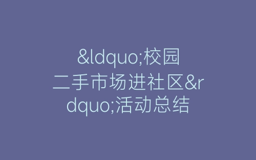 “校园二手市场进社区”活动总结-春林公文网